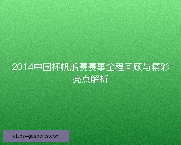 2014中国杯帆船赛赛事全程回顾与精彩亮点解析