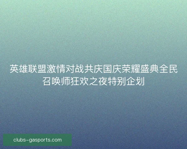英雄联盟激情对战共庆国庆荣耀盛典全民召唤师狂欢之夜特别企划