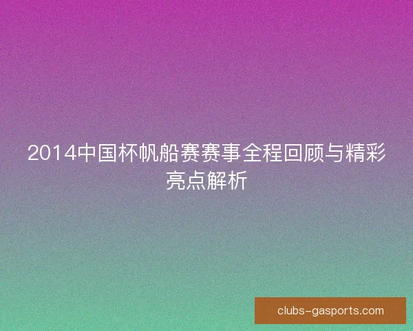 2014中国杯帆船赛赛事全程回顾与精彩亮点解析