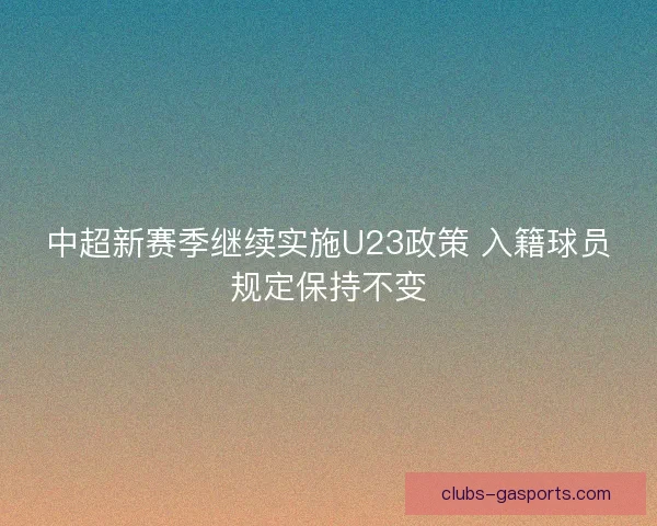 中超新赛季继续实施U23政策 入籍球员规定保持不变