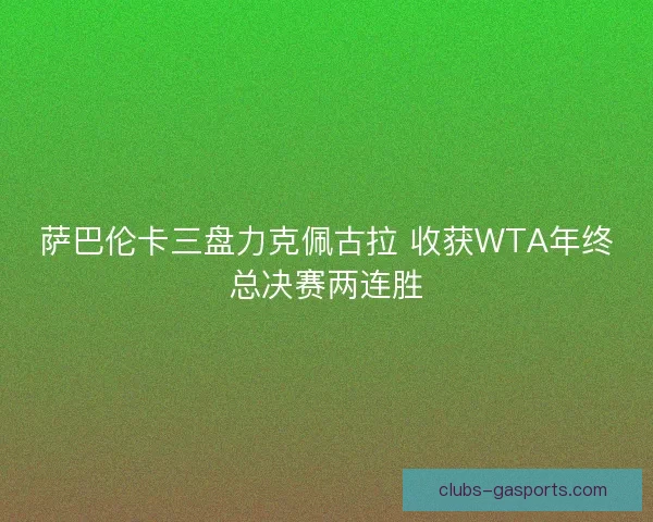 萨巴伦卡三盘力克佩古拉 收获WTA年终总决赛两连胜