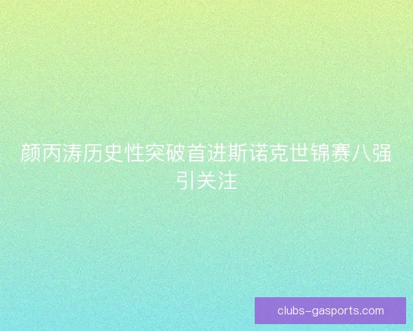 颜丙涛历史性突破首进斯诺克世锦赛八强引关注