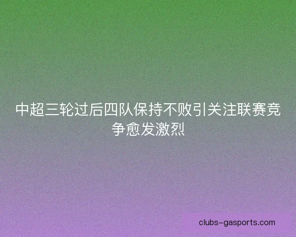 中超三轮过后四队保持不败引关注联赛竞争愈发激烈